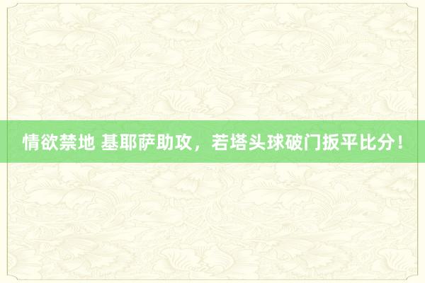 情欲禁地 基耶萨助攻，若塔头球破门扳平比分！
