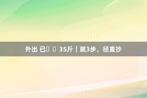 外出 已⬇️35斤|就3步,径直抄