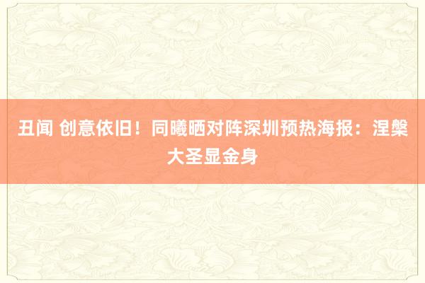 丑闻 创意依旧！同曦晒对阵深圳预热海报：涅槃大圣显金身