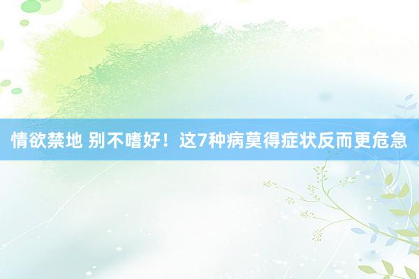 情欲禁地 别不嗜好！这7种病莫得症状反而更危急