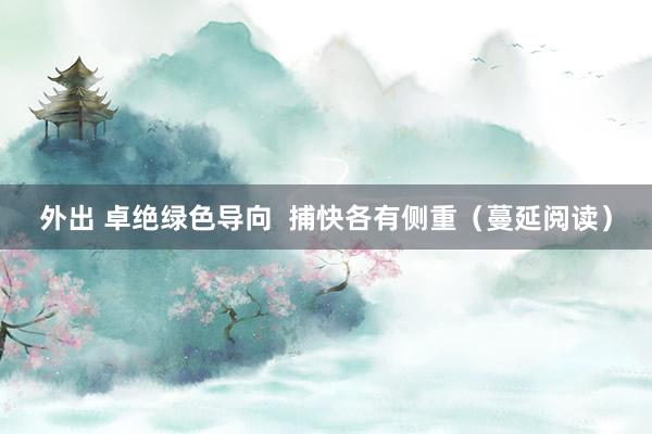 外出 卓绝绿色导向  捕快各有侧重（蔓延阅读）