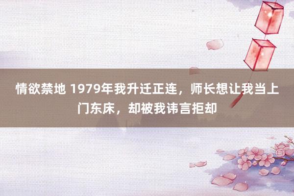 情欲禁地 1979年我升迁正连，师长想让我当上门东床，却被我讳言拒却