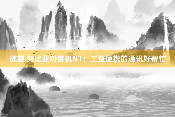 欲望 努比亚对讲机N1：工整便携的通讯好帮忙