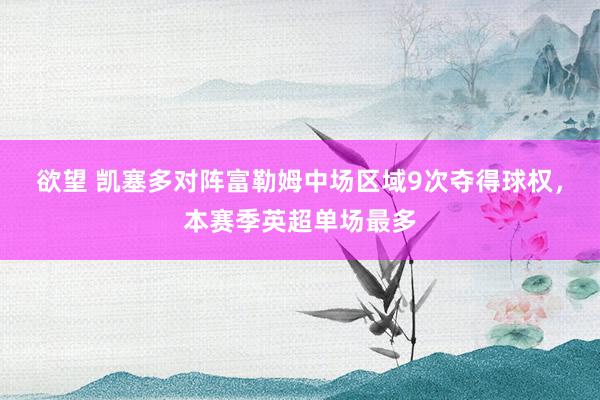欲望 凯塞多对阵富勒姆中场区域9次夺得球权，本赛季英超单场最多