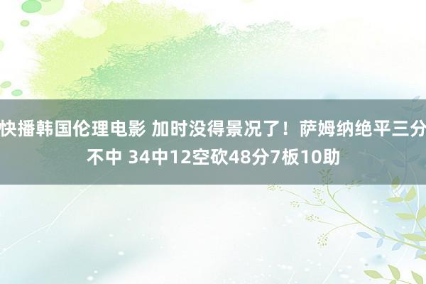 快播韩国伦理电影 加时没得景况了！萨姆纳绝平三分不中 34中12空砍48分7板10助