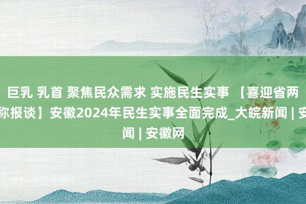 巨乳 乳首 聚焦民众需求 实施民生实事 【喜迎省两会相称报谈】安徽2024年民生实事全面完成_大皖新闻 | 安徽网