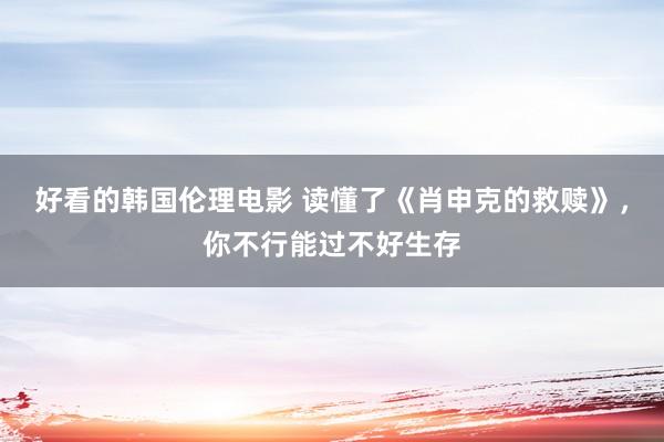 好看的韩国伦理电影 读懂了《肖申克的救赎》，你不行能过不好生存