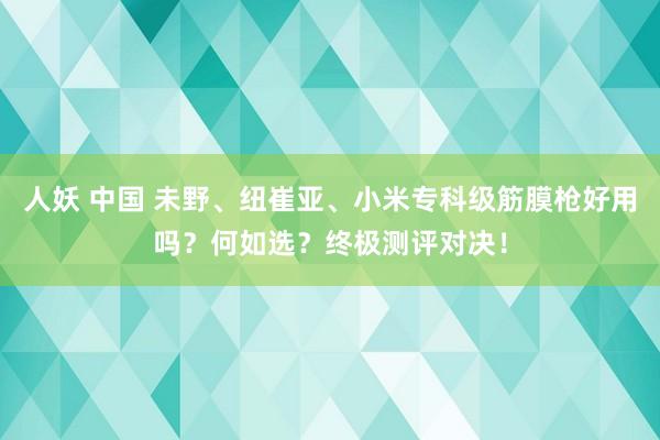 人妖 中国 未野、纽崔亚、小米专科级筋膜枪好用吗？何如选？终极测评对决！