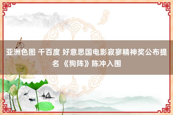 亚洲色图 千百度 好意思国电影寂寥精神奖公布提名 《狗阵》陈冲入围