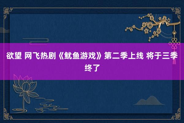 欲望 网飞热剧《鱿鱼游戏》第二季上线 将于三季终了