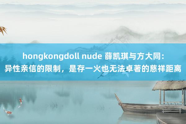 hongkongdoll nude 薛凯琪与方大同：异性亲信的限制，是存一火也无法卓著的慈祥距离