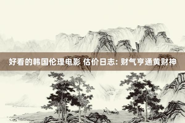 好看的韩国伦理电影 估价日志: 财气亨通黄财神