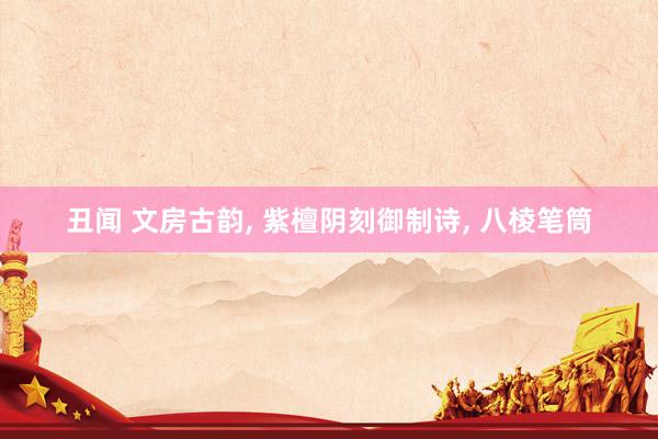 丑闻 文房古韵， 紫檀阴刻御制诗， 八棱笔筒