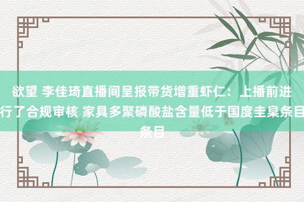 欲望 李佳琦直播间呈报带货增重虾仁：上播前进行了合规审核 家具多聚磷酸盐含量低于国度圭臬条目