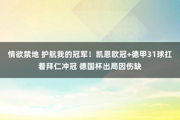 情欲禁地 护航我的冠军！凯恩欧冠+德甲31球扛着拜仁冲冠 德国杯出局因伤缺
