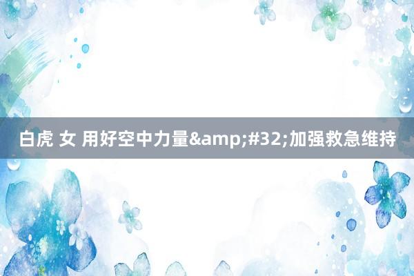 白虎 女 用好空中力量&#32;加强救急维持