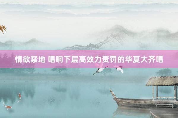 情欲禁地 唱响下层高效力责罚的华夏大齐唱
