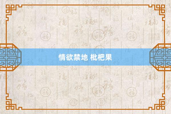 情欲禁地 枇杷果