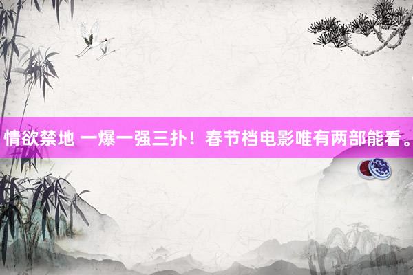情欲禁地 一爆一强三扑！春节档电影唯有两部能看。