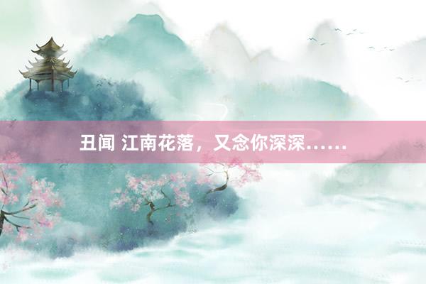 丑闻 江南花落，又念你深深……