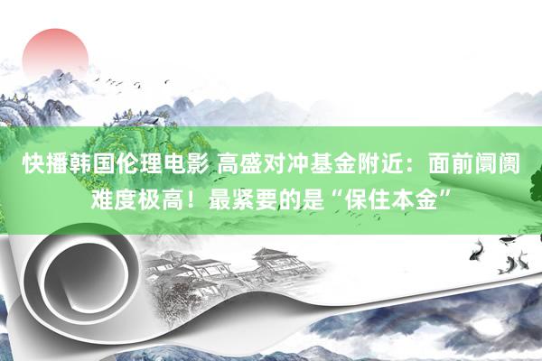 快播韩国伦理电影 高盛对冲基金附近：面前阛阓难度极高！最紧要的是“保住本金”