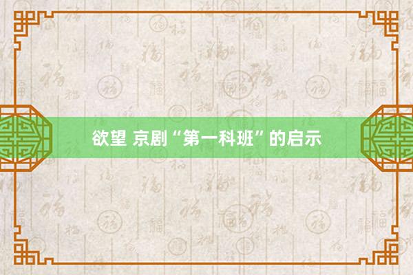 欲望 京剧“第一科班”的启示