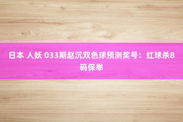 日本 人妖 033期赵沉双色球预测奖号：红球杀8码保举