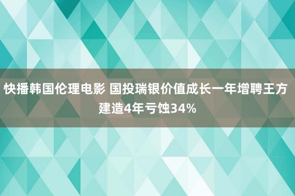 快播韩国伦理电影 国投瑞银价值成长一年增聘王方 建造4年亏蚀34%