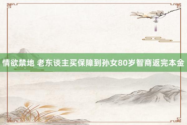 情欲禁地 老东谈主买保障到孙女80岁智商返完本金