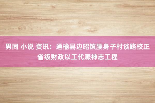 男同 小说 资讯：通榆县边昭镇腰身子村谈路校正省级财政以工代赈神志工程