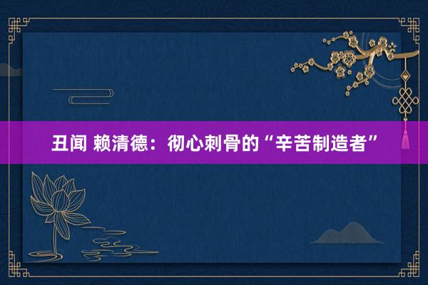 丑闻 赖清德：彻心刺骨的“辛苦制造者”