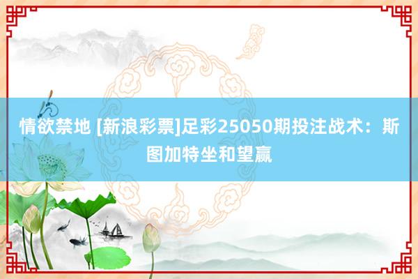 情欲禁地 [新浪彩票]足彩25050期投注战术：斯图加特坐和望赢