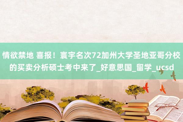 情欲禁地 喜报！寰宇名次72加州大学圣地亚哥分校的买卖分析硕士考中来了_好意思国_留学_ucsd