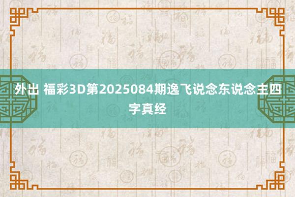 外出 福彩3D第2025084期逸飞说念东说念主四字真经