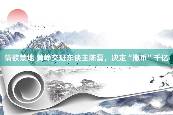 情欲禁地 黄峥交班东谈主陈磊，决定“撒币”千亿