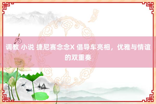 调教 小说 捷尼赛念念X 倡导车亮相，优雅与情谊的双重奏