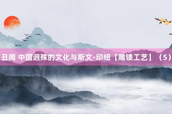 丑闻 中国迥殊的文化与斯文-印纽【雕镂工艺】（5）