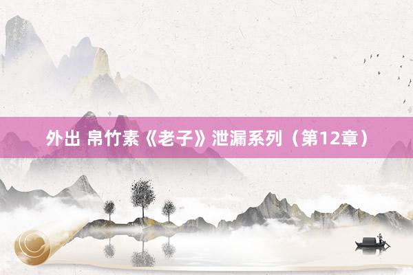 外出 帛竹素《老子》泄漏系列（第12章）