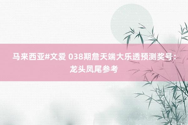 马来西亚#文爱 038期詹天端大乐透预测奖号：龙头凤尾参考