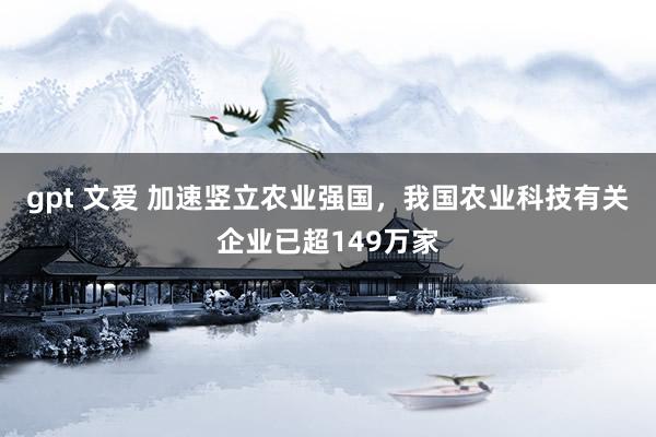 gpt 文爱 加速竖立农业强国，我国农业科技有关企业已超149万家