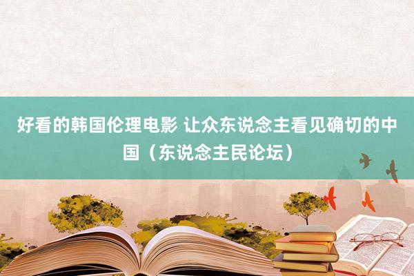 好看的韩国伦理电影 让众东说念主看见确切的中国（东说念主民论坛）