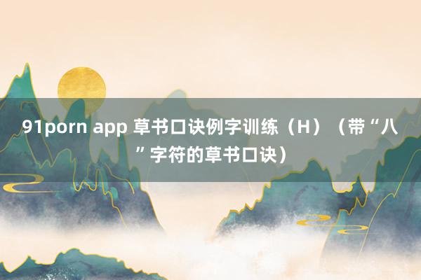91porn app 草书口诀例字训练（H）（带“八”字符的草书口诀）