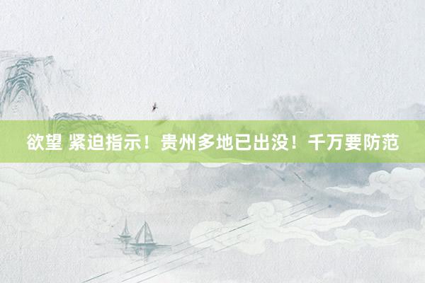 欲望 紧迫指示！贵州多地已出没！千万要防范