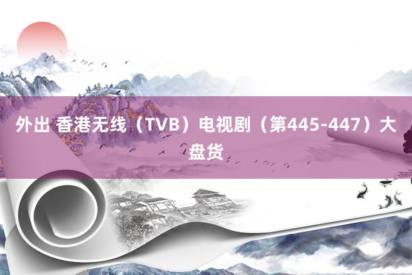 外出 香港无线（TVB）电视剧（第445-447）大盘货