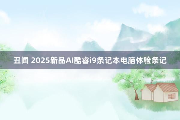 丑闻 2025新品AI酷睿i9条记本电脑体验条记
