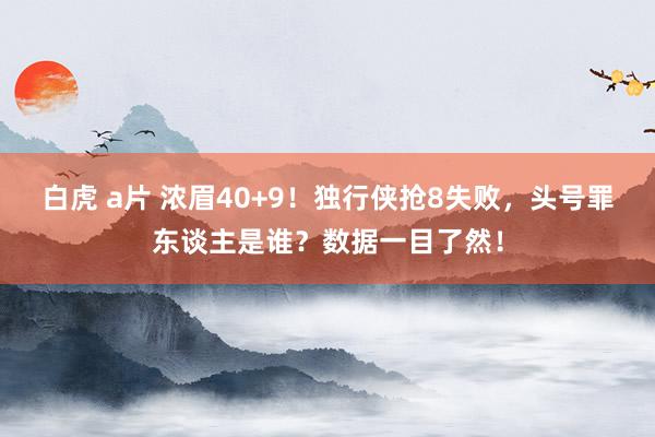 白虎 a片 浓眉40+9！独行侠抢8失败，头号罪东谈主是谁？数据一目了然！