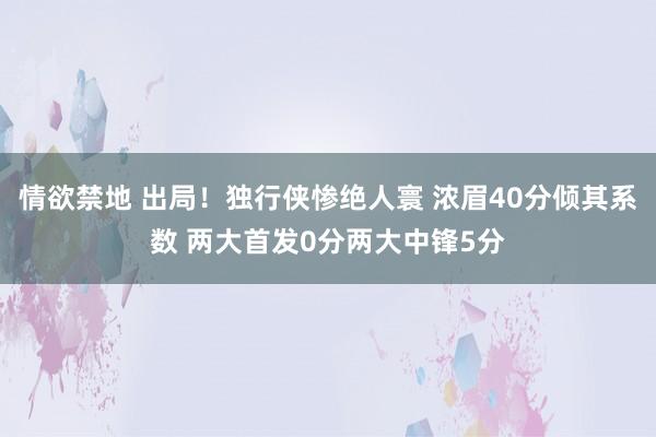 情欲禁地 出局！独行侠惨绝人寰 浓眉40分倾其系数 两大首发0分两大中锋5分