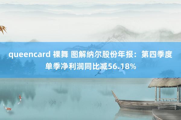 queencard 裸舞 图解纳尔股份年报：第四季度单季净利润同比减56.18%