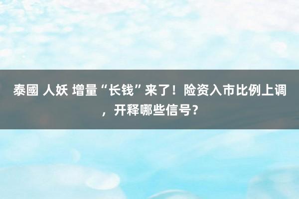 泰國 人妖 增量“长钱”来了！险资入市比例上调，开释哪些信号？