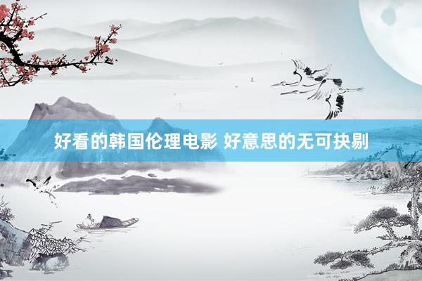 好看的韩国伦理电影 好意思的无可抉剔